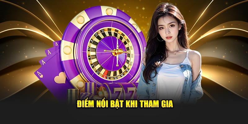 Điểm nổi bật khi tham gia 